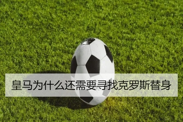皇马为什么还需要寻找克罗斯替身