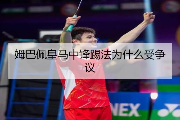 姆巴佩皇马中锋踢法为什么受争议 - Kaiyun