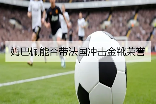 姆巴佩能否带法国冲击金靴荣誉